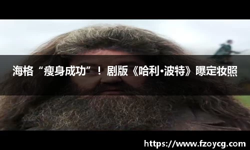 壹号娱乐海格“瘦身成功”！剧版《哈利·波特》曝定妆照